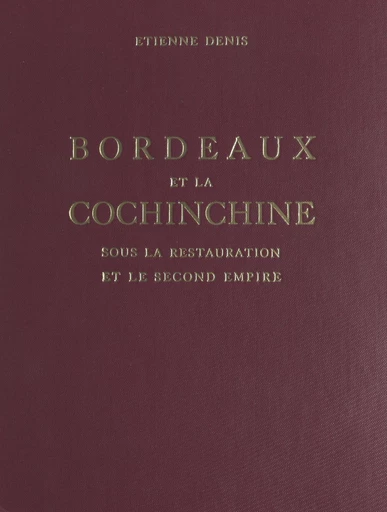 Bordeaux et la Cochinchine sous la Restauration et le Second Empire - Étienne Denis - FeniXX réédition numérique