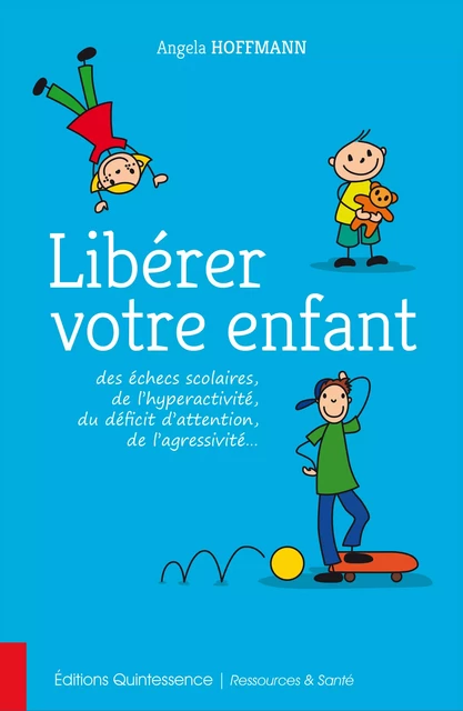 Libérer votre enfant des échecs scolaires, de l’hyperactivité, du déficit d’attention, de l’agressivité… - Angela Hoffmann - Éditions Quintessence