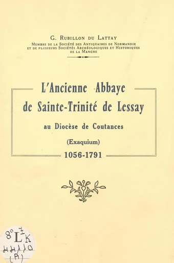 L'ancienne abbaye de Sainte-Trinité de Lessay, au diocèse de Coutances (Exaquium), 1056-1791 - Gaston Rubillon du Lattay - FeniXX réédition numérique