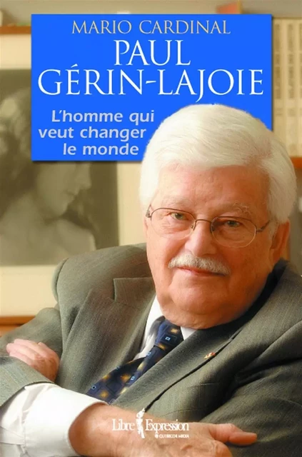 Paul Gérin-Lajoie - L'Homme qui rêve de changer le monde - Mario Cardinal - Libre Expression