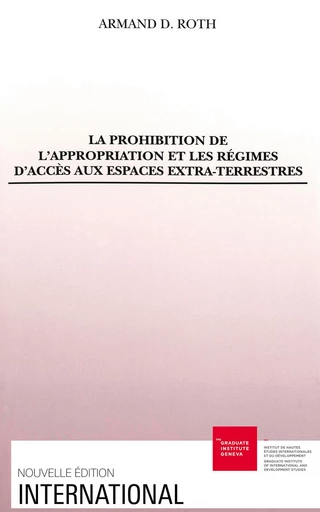 La prohibition de l’appropriation et les régimes d’accès aux espaces extra-terrestres - Armand D. Roth - Graduate Institute Publications