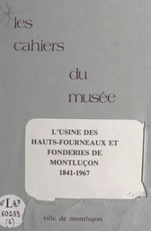 Notice historique sur les industries à Montluçon (6). L'usine des hauts-fourneaux et les fonderies de Montluçon, 1841-1967