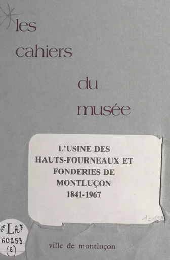 Notice historique sur les industries à Montluçon (6). L'usine des hauts-fourneaux et les fonderies de Montluçon, 1841-1967 - André Besson - FeniXX réédition numérique