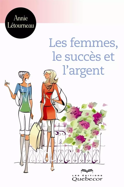 Les femmes, le succès et l'argent - Annie Létourneau - Les Éditions Québec-Livres