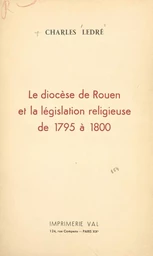 Le diocèse de Rouen et la législation religieuse, de 1795 à 1800