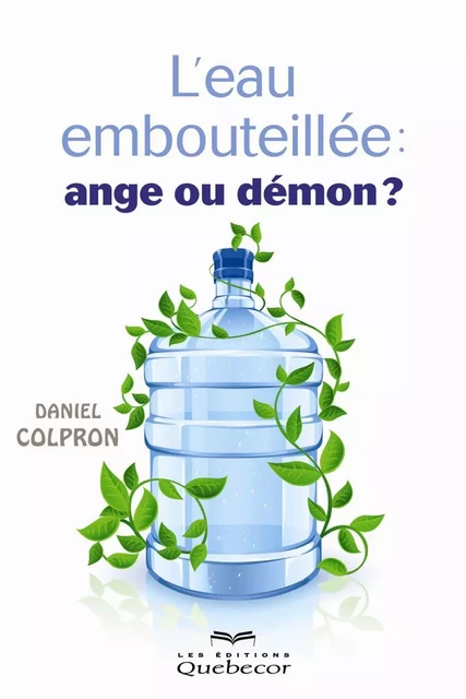 L'eau embouteillée: ange ou démon? - Daniel Colpron - Les Éditions Québec-Livres