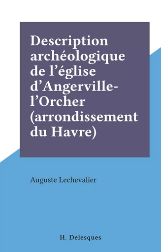 Description archéologique de l'église d'Angerville-l'Orcher (arrondissement du Havre) - Auguste Lechevalier - FeniXX réédition numérique