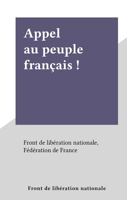 Appel au peuple français ! -  Front de libération nationale, Fédération de France - FeniXX réédition numérique