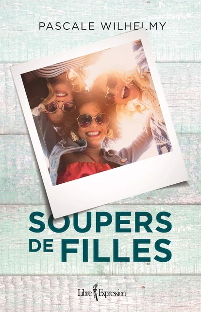 Soupers de filles - Pascale Wilhelmy - Libre Expression