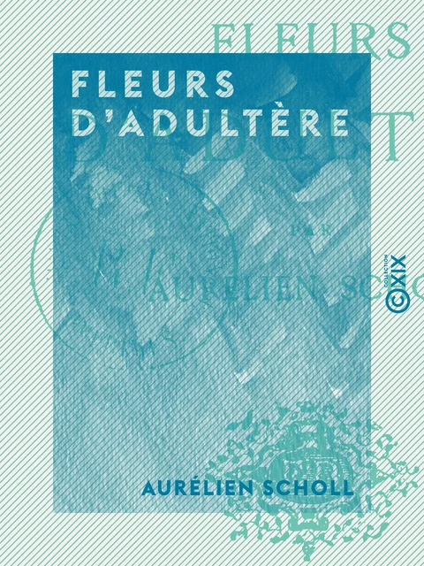 Fleurs d'adultère - Aurélien Scholl - Collection XIX