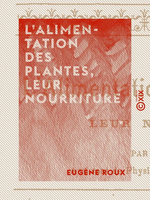 L'Alimentation des plantes, leur nourriture - Eugène Roux - Collection XIX