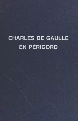 Charles de Gaulle : son enfance, ses nombreux voyages en Périgord - Jean-Claude Bonnal - FeniXX réédition numérique