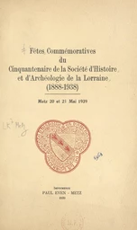 Fêtes commémoratives du Cinquantenaire de la société d'histoire et d'archéologie de la Lorraine (1888-1938)