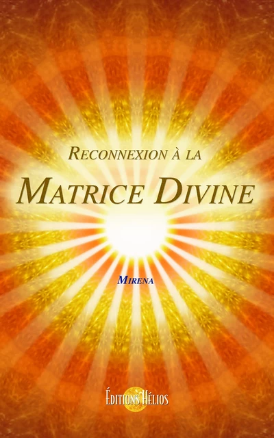 Reconnexion à la Matrice Divine - Mirena Mirena - Helios