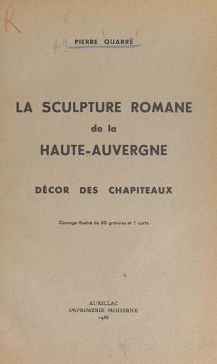 La sculpture romane de la Haute-Auvergne : décor des chapiteaux - Pierre Quarré - FeniXX réédition numérique