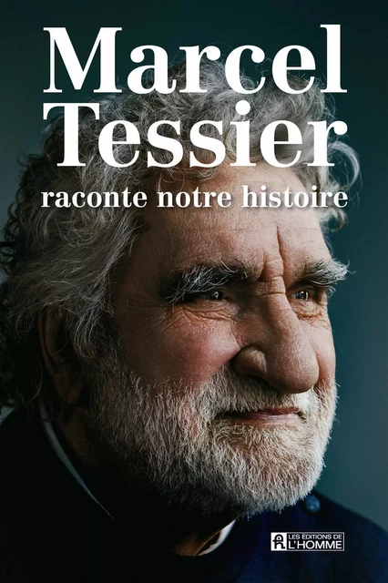 Marcel Tessier raconte notre histoire - Marcel Tessier - Les Éditions de l'Homme