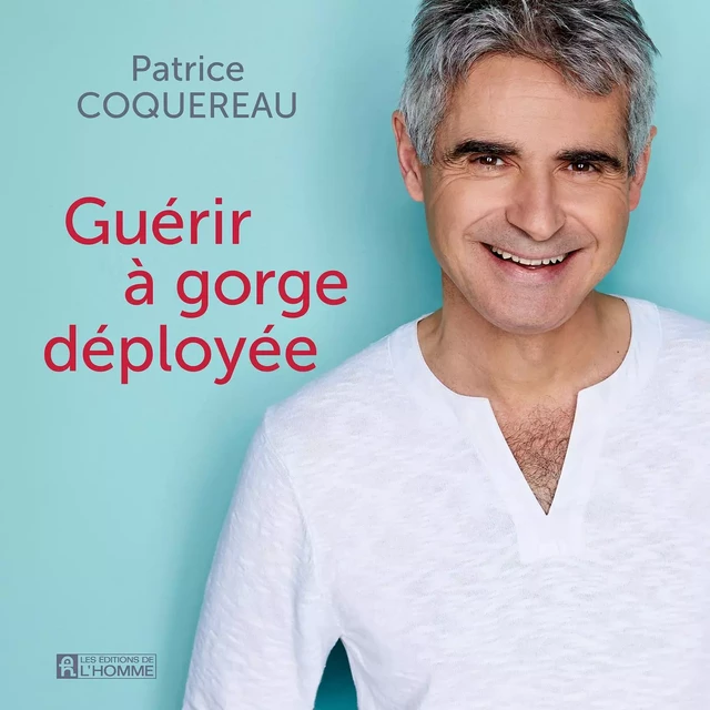 Guérir à gorge déployée - Patrice Coquereau - Les Éditions de l'Homme