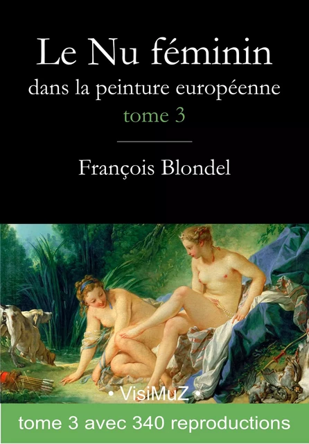 Le Nu féminin dans la peinture européenne. Tome 3 - François Blondel - VisiMuZ Editions