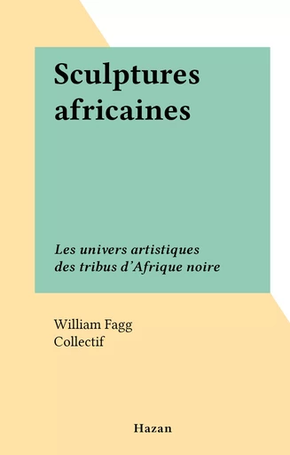 Sculptures africaines - William Fagg - FeniXX réédition numérique