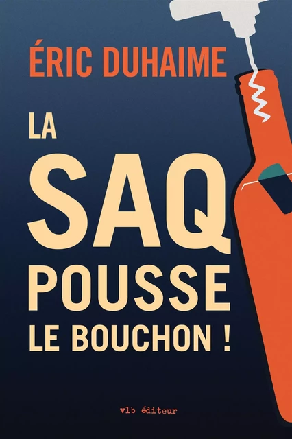 La SAQ pousse le bouchon! - Éric Duhaime - VLB éditeur