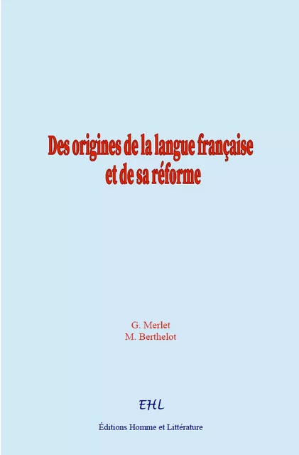 Des origines de la langue française et de sa réforme - Gustave Merlet, Marcelin Berthelot - Editions Homme et Litterature