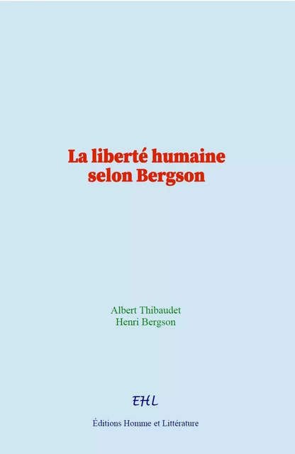 La liberté humaine selon Bergson - Albert Thibaudet, Henri Bergson - Editions Homme et Litterature