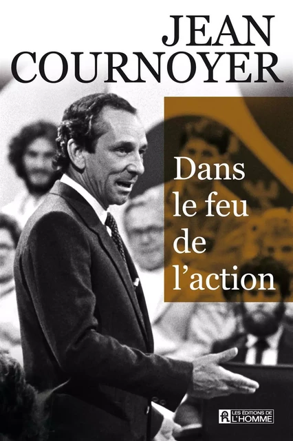 Dans le feu de l'action - Jean Cournoyer - Les Éditions de l'Homme