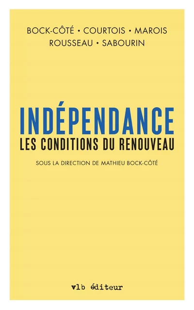 Indépendance. Les conditions du renouveau (Sous la direction de Mathieu Bock-Côté) - Mathieu Bock-Côté, Charles-Philippe Courtois, Guillaume Marois, Guillaume Rousseau, Patrick Sabourin - VLB éditeur