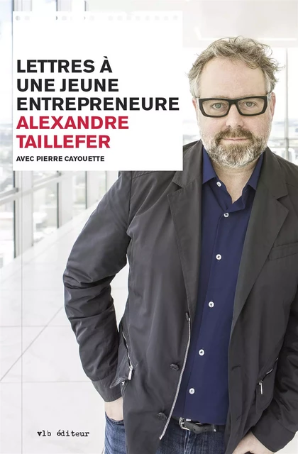 Lettres à une jeune entrepreneure - Alexandre Taillefer - VLB éditeur