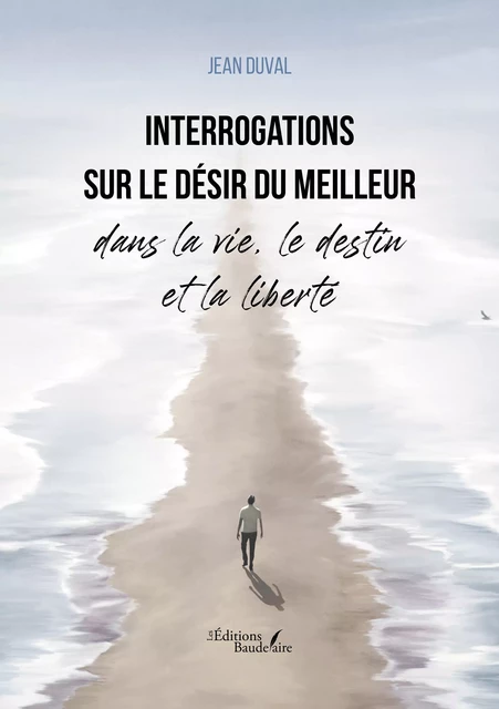 Interrogations sur le désir du meilleur dans la vie, le destin et la liberté - Duval Jean - Éditions Baudelaire