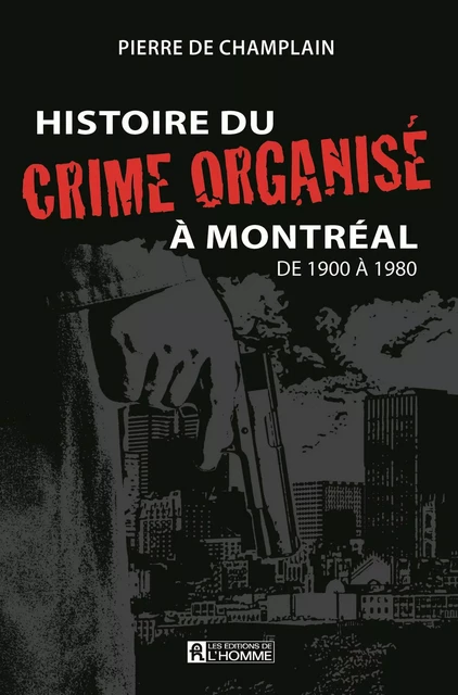 Histoire du crime organisé à Montréal de 1900 à 1980 - Pierre De Champlain - Les Éditions de l'Homme