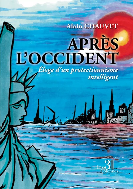 Après l'Occident - Éloge d'un protectionnisme intelligent - Alain Chauvet - Éditions les 3 colonnes