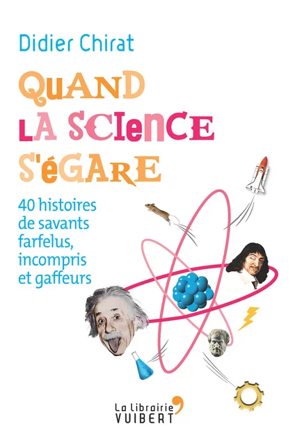 Quand la science s'égare - 40 histoires de savants farfelus, incompris et gaffeurs - Didier Chirat - La Librairie Vuibert