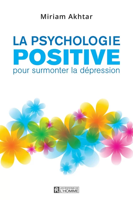 La psychologie positive pour surmonter la dépression - Miriam Akhtar - Les Éditions de l'Homme