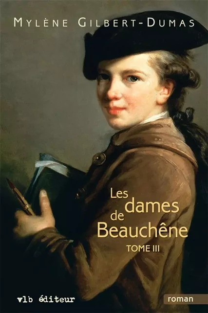 Les dames de Beauchêne - Tome 3 - Mylène Gilbert-Dumas - VLB éditeur