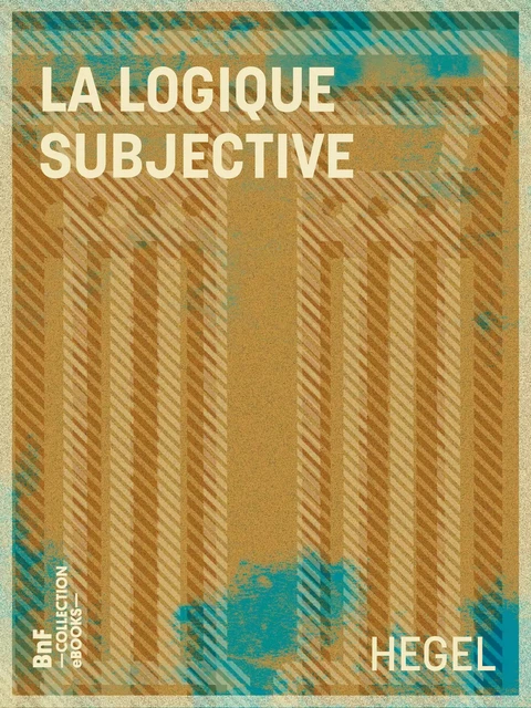 La Logique subjective - Georg-Wilhelm-Friedrich Hegel - BnF collection ebooks