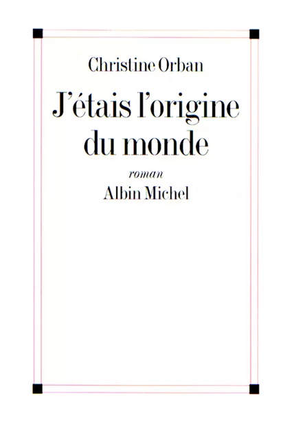 J'étais l'origine du monde - Christine Orban - Albin Michel