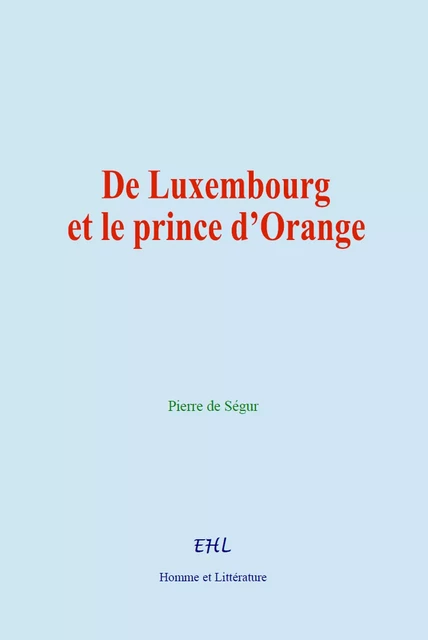 De Luxembourg et le prince d’Orange - Pierre de Ségur - Editions Homme et Litterature