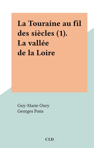 La Touraine au fil des siècles (1). La vallée de la Loire - Guy-Marie Oury - FeniXX réédition numérique