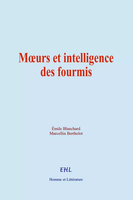 Moeurs et intelligence des fourmis - Émile Blanchard, Marcellin Berthelot - Editions Homme et Litterature