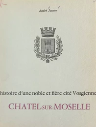 Histoire d'une noble et fière cité vosgienne : Châtel-sur-Moselle