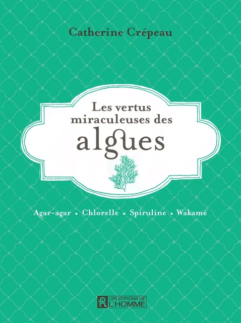 Les vertus miraculeuses de l'algues - Catherine Crépeau - Les Éditions de l'Homme