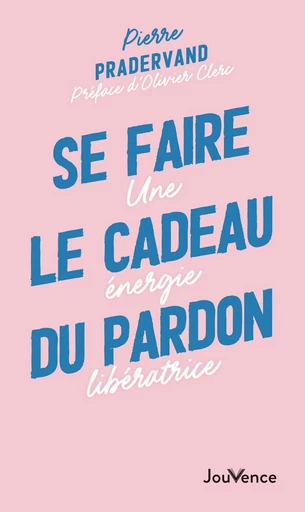 Se faire le cadeau du pardon - Pierre Pradervand - Éditions Jouvence