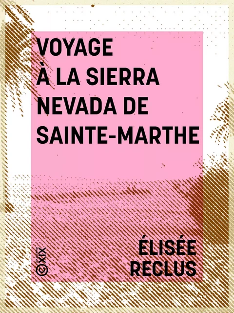 Voyage à la Sierra Nevada de Sainte-Marthe - Élisée Reclus - Collection XIX