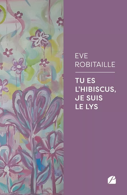 Tu es l'Hibiscus, je suis le Lys - Eve Robitaille - Editions du Panthéon