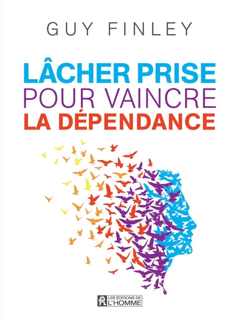 Lâcher prise pour vaincre la dépendance - Guy Finley - Les Éditions de l'Homme