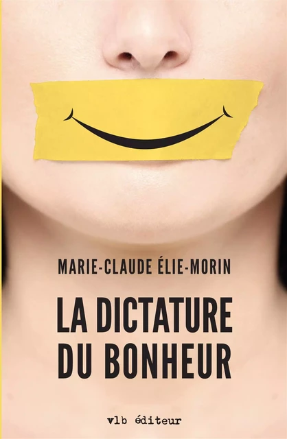 La dictature du bonheur - Marie-Claude Élie-Morin - VLB éditeur