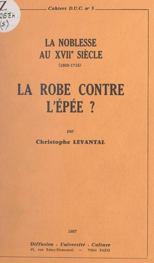 La Robe contre l'Épée ? La noblesse au XVIIe siècle, 1600-1715 - Christophe Levantal - FeniXX réédition numérique