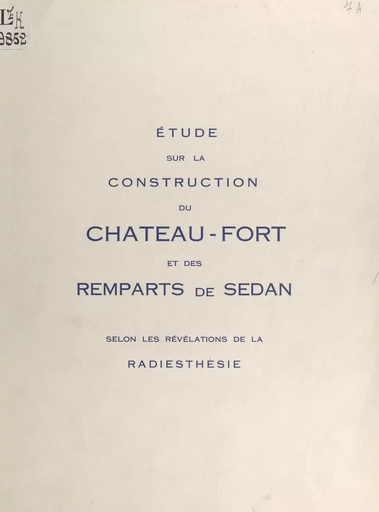 Étude sur la construction du château-fort et des remparts de Sedan, selon la révélation de la radiesthésie - Jean Lecaillon - FeniXX réédition numérique