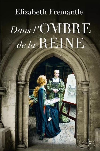 Dans l'ombre de la reine - Elizabeth Fremantle - Hauteville